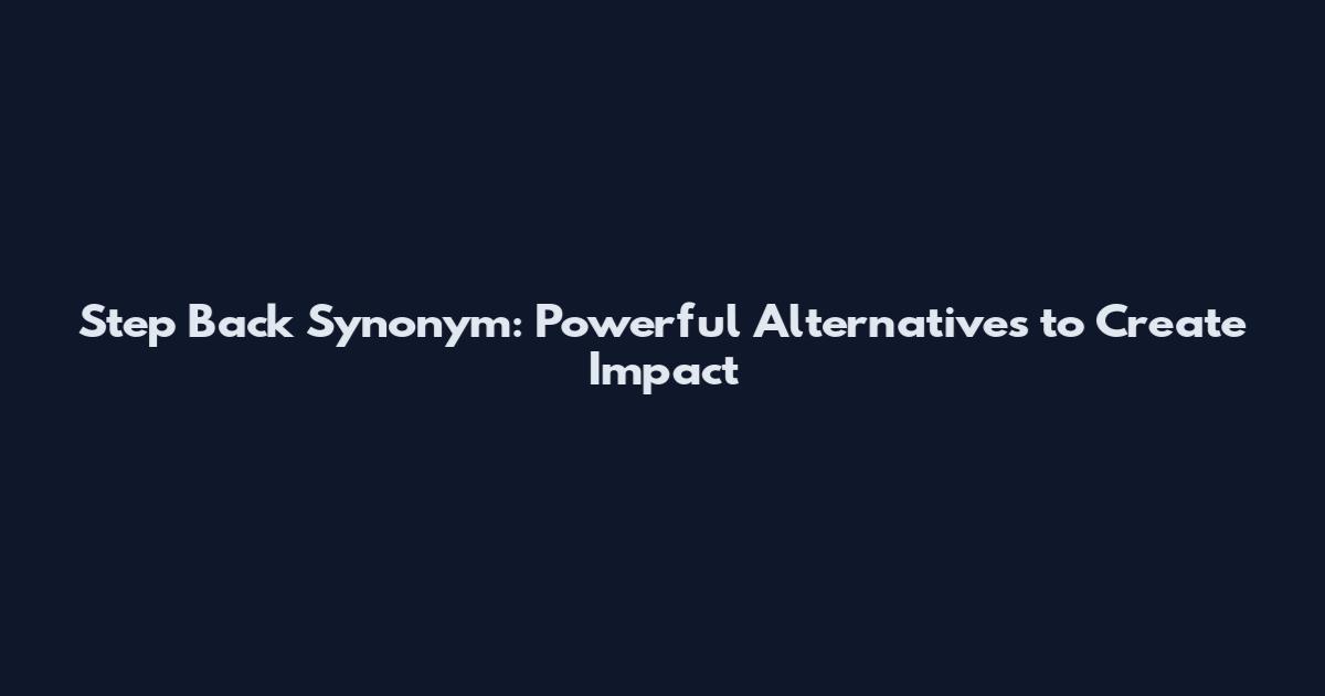 Step Back Synonym: Powerful Alternatives to Create Impact