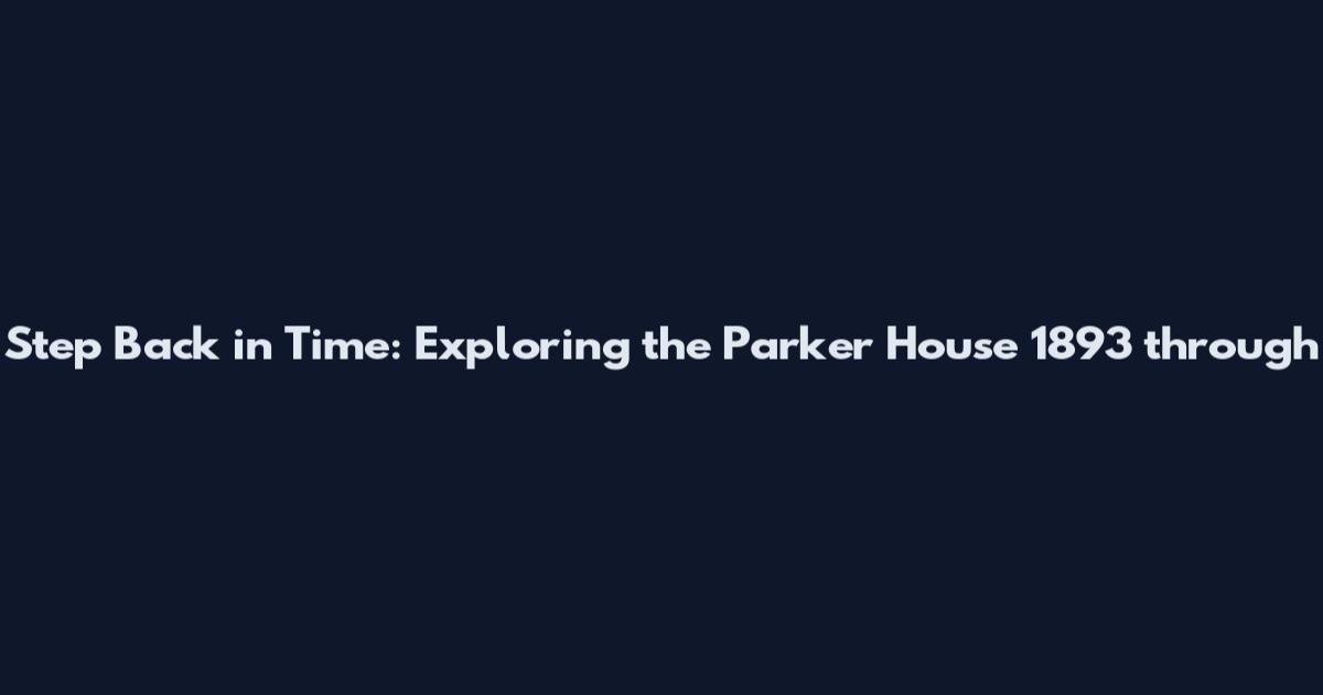 Step Back in Time: Exploring the Parker House 1893 through