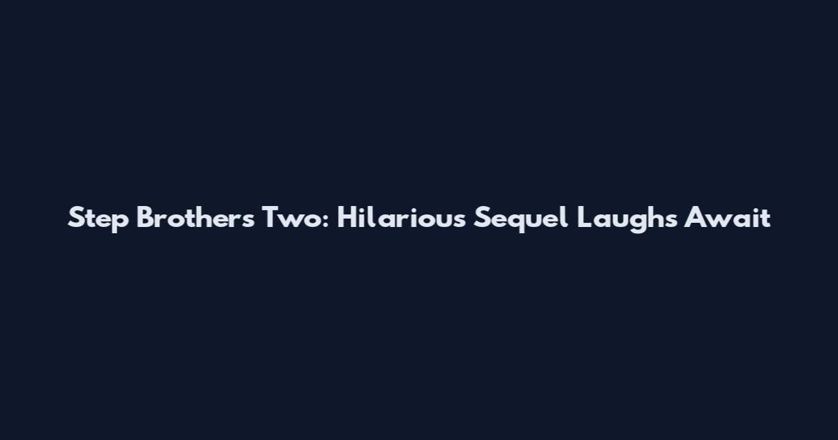 Step Brothers Two: Hilarious Sequel Laughs Await