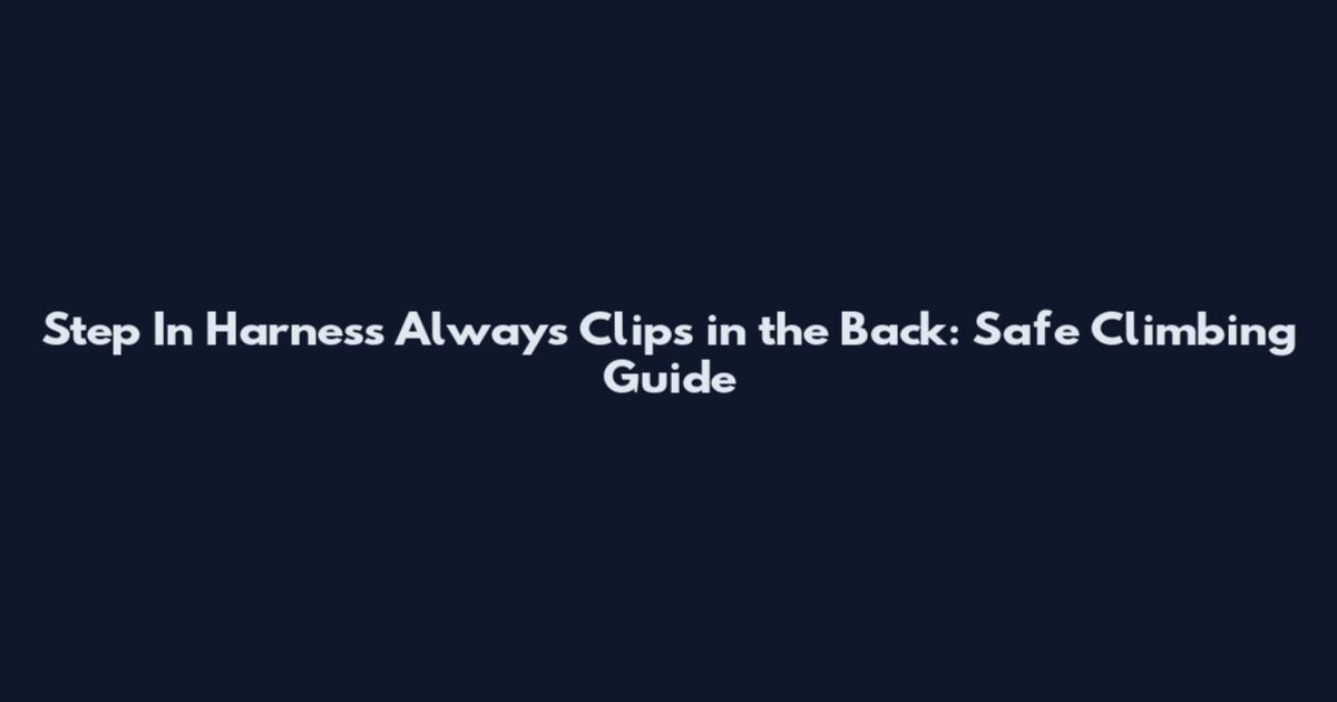 Step In Harness Always Clips in the Back: Safe Climbing Guide