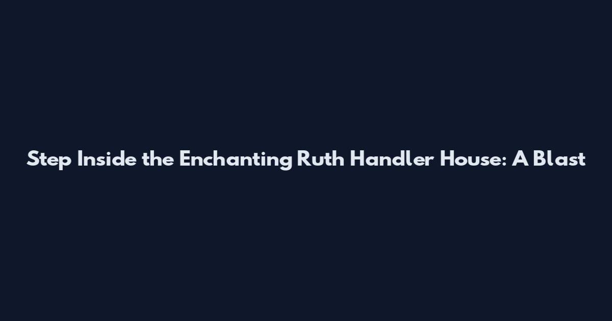 Step Inside the Enchanting Ruth Handler House: A Blast