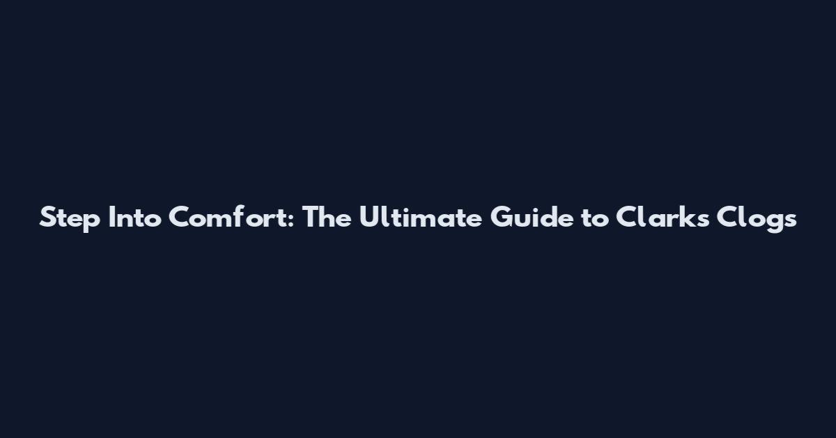 Step Into Comfort: The Ultimate Guide to Clarks Clogs