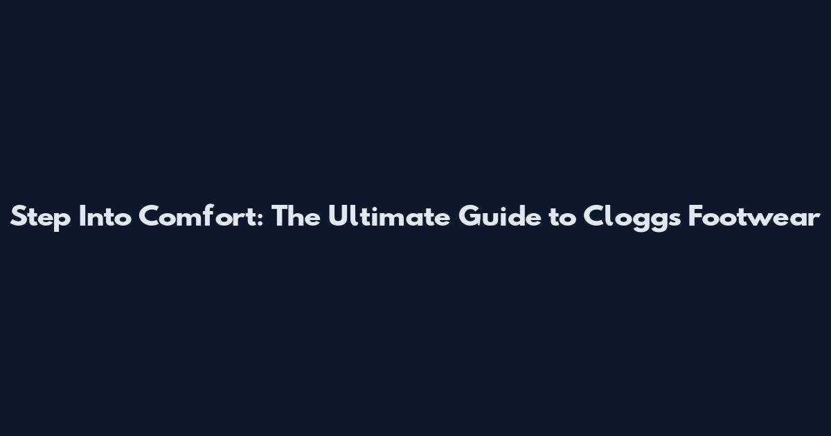 Step Into Comfort: The Ultimate Guide to Cloggs Footwear