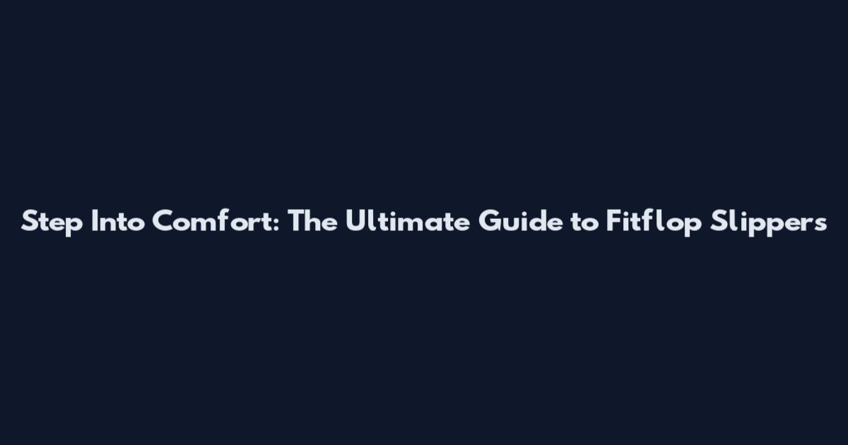 Step Into Comfort: The Ultimate Guide to Fitflop Slippers