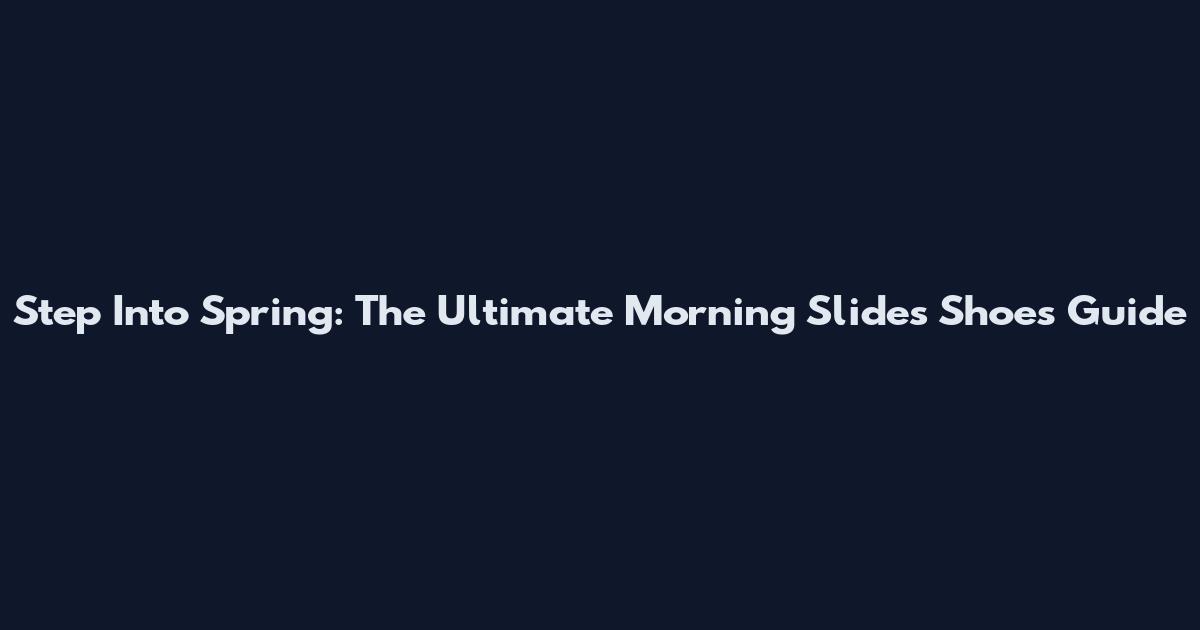 Step Into Spring: The Ultimate Morning Slides Shoes Guide