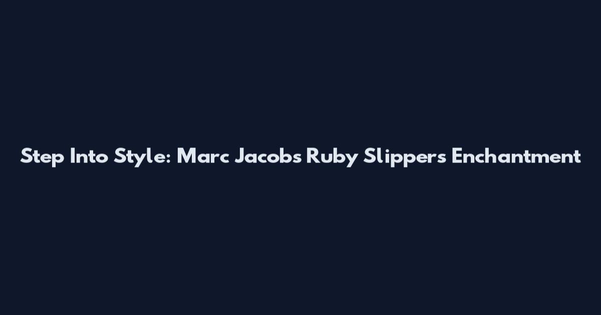 Step Into Style: Marc Jacobs Ruby Slippers Enchantment
