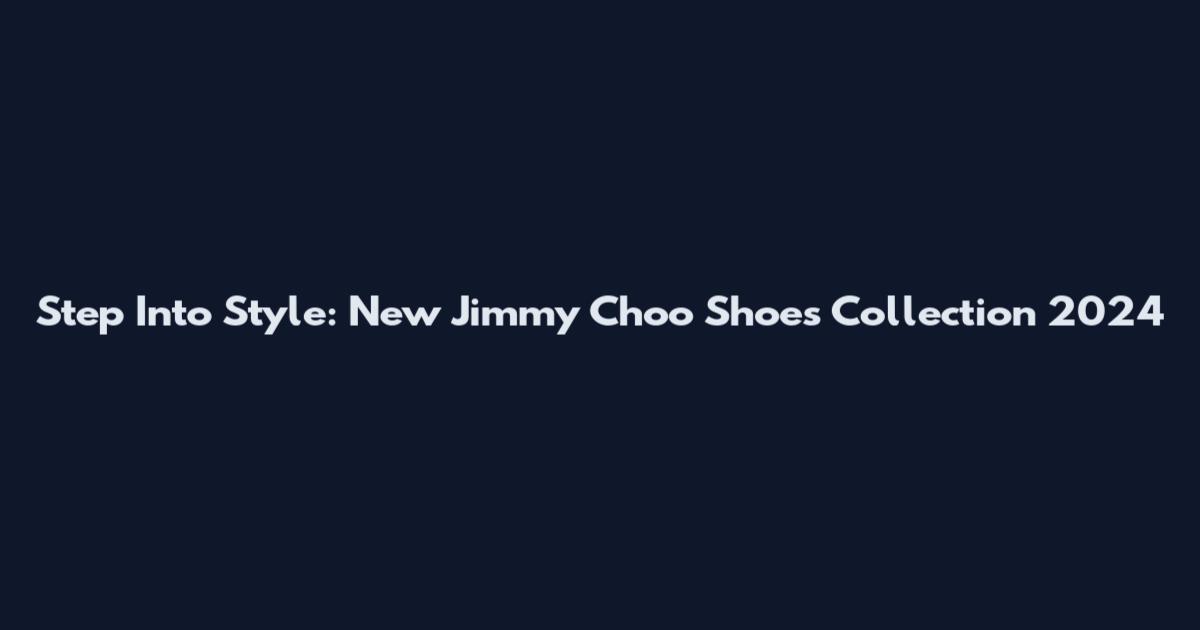 Step Into Style: New Jimmy Choo Shoes Collection 2024