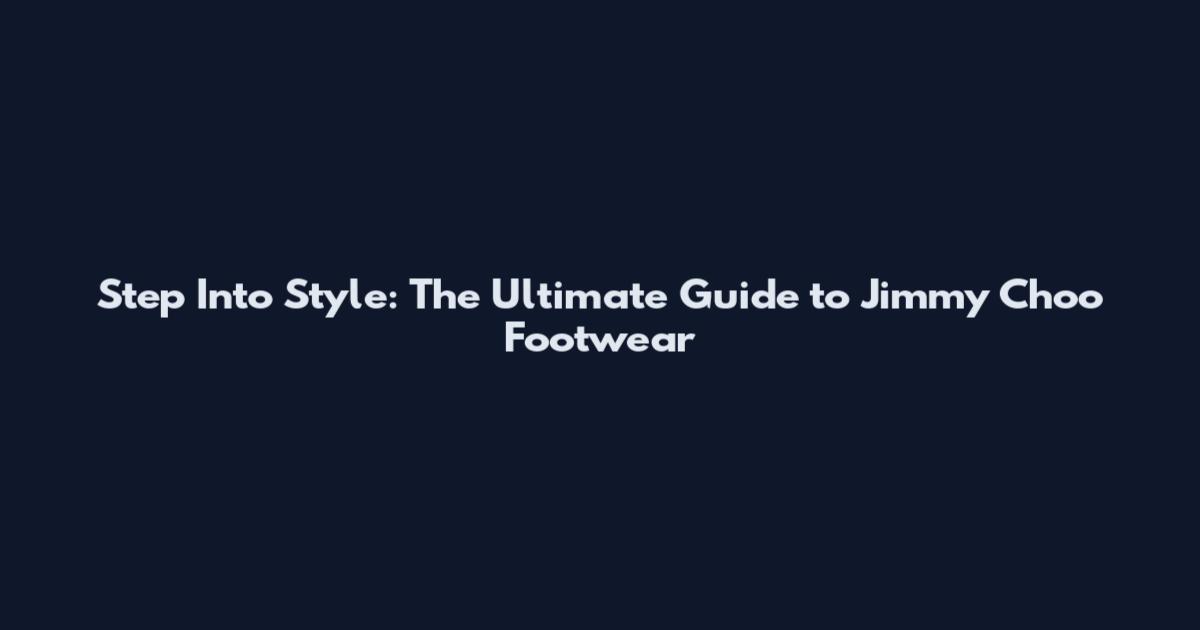 Step Into Style: The Ultimate Guide to Jimmy Choo Footwear