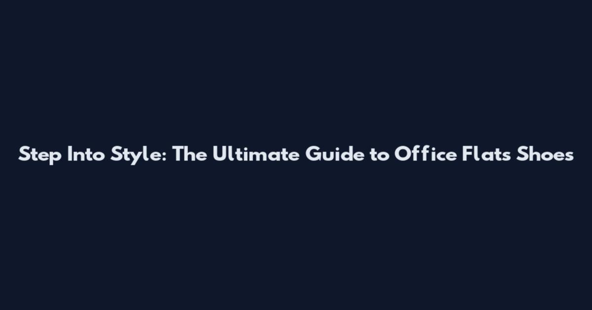 Step Into Style: The Ultimate Guide to Office Flats Shoes