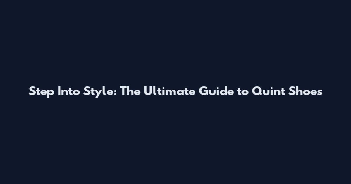 Step Into Style: The Ultimate Guide to Quint Shoes