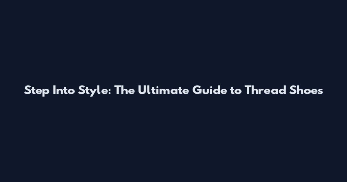 Step Into Style: The Ultimate Guide to Thread Shoes