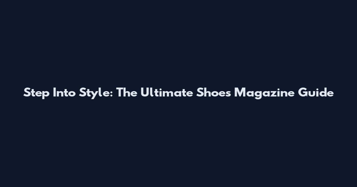 Step Into Style: The Ultimate Shoes Magazine Guide
