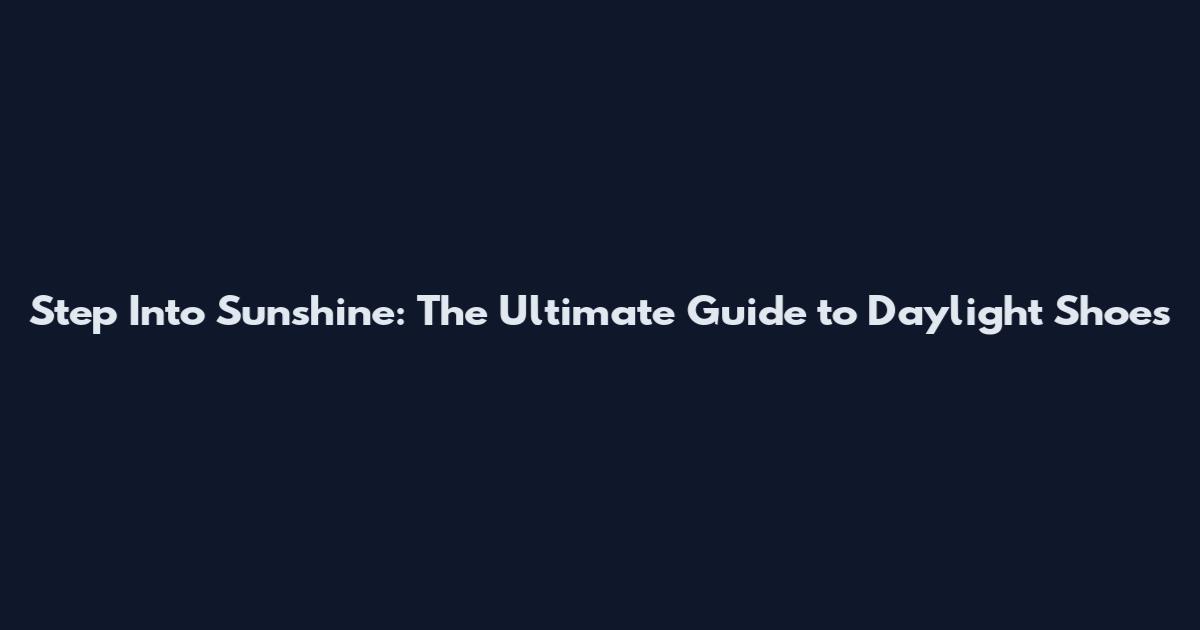 Step Into Sunshine: The Ultimate Guide to Daylight Shoes