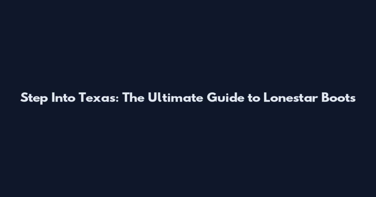 Step Into Texas: The Ultimate Guide to Lonestar Boots