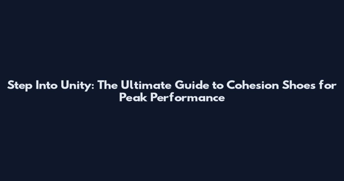 Step Into Unity: The Ultimate Guide to Cohesion Shoes for Peak Performance