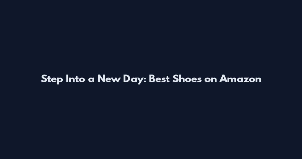 Step Into a New Day: Best Shoes on Amazon