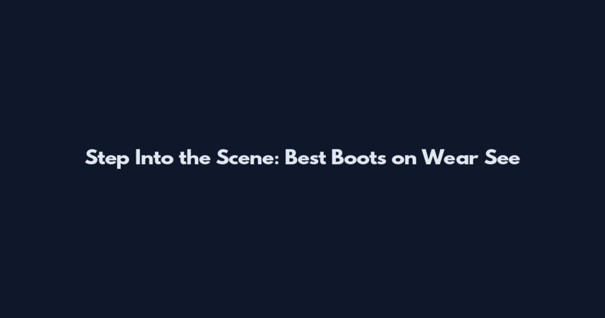 Step Into the Scene: Best Boots on Wear See
