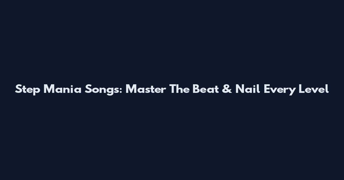 Step Mania Songs: Master The Beat & Nail Every Level