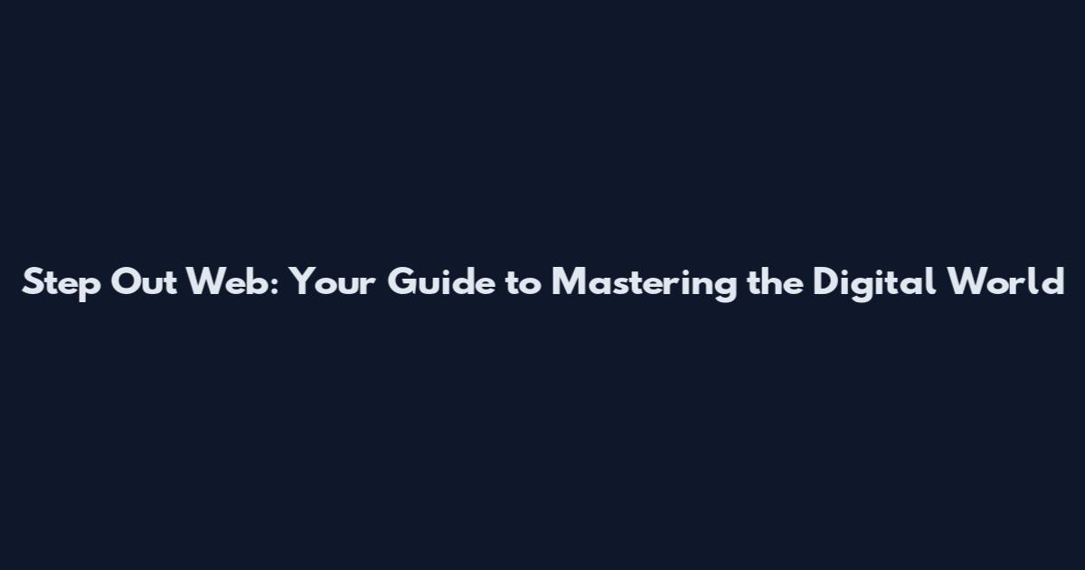 Step Out Web: Your Guide to Mastering the Digital World