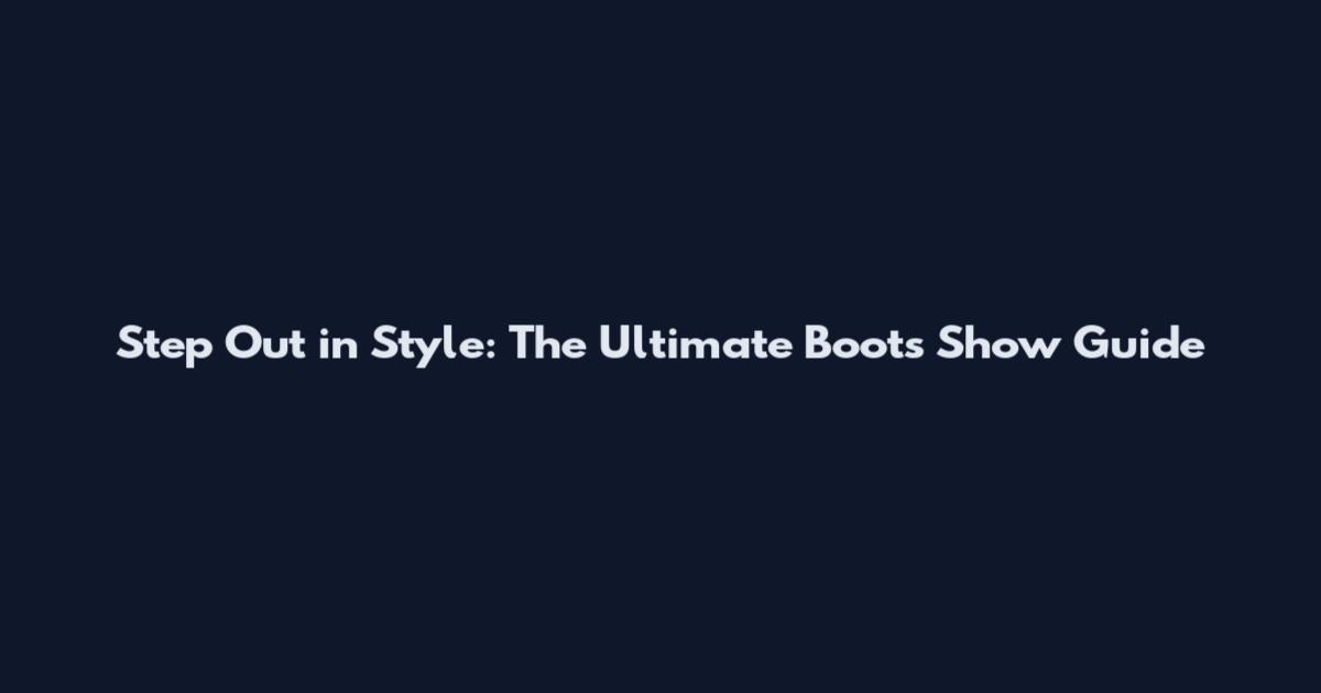 Step Out in Style: The Ultimate Boots Show Guide