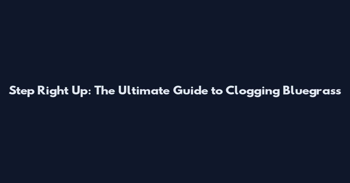 Step Right Up: The Ultimate Guide to Clogging Bluegrass