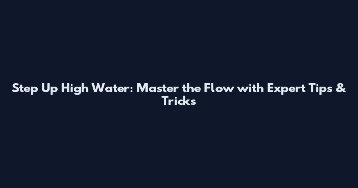 Step Up High Water: Master the Flow with Expert Tips & Tricks