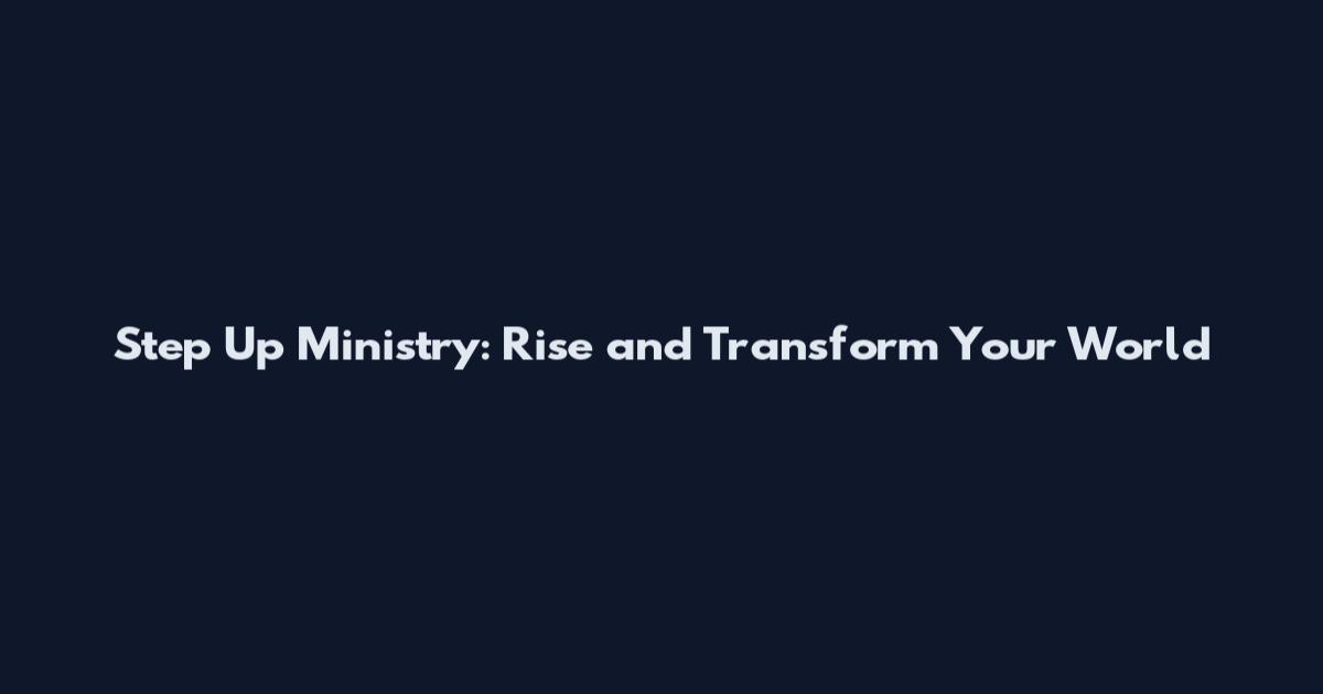 Step Up Ministry: Rise and Transform Your World