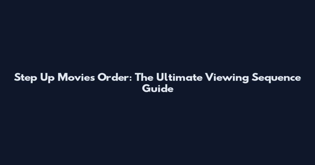 Step Up Movies Order: The Ultimate Viewing Sequence Guide