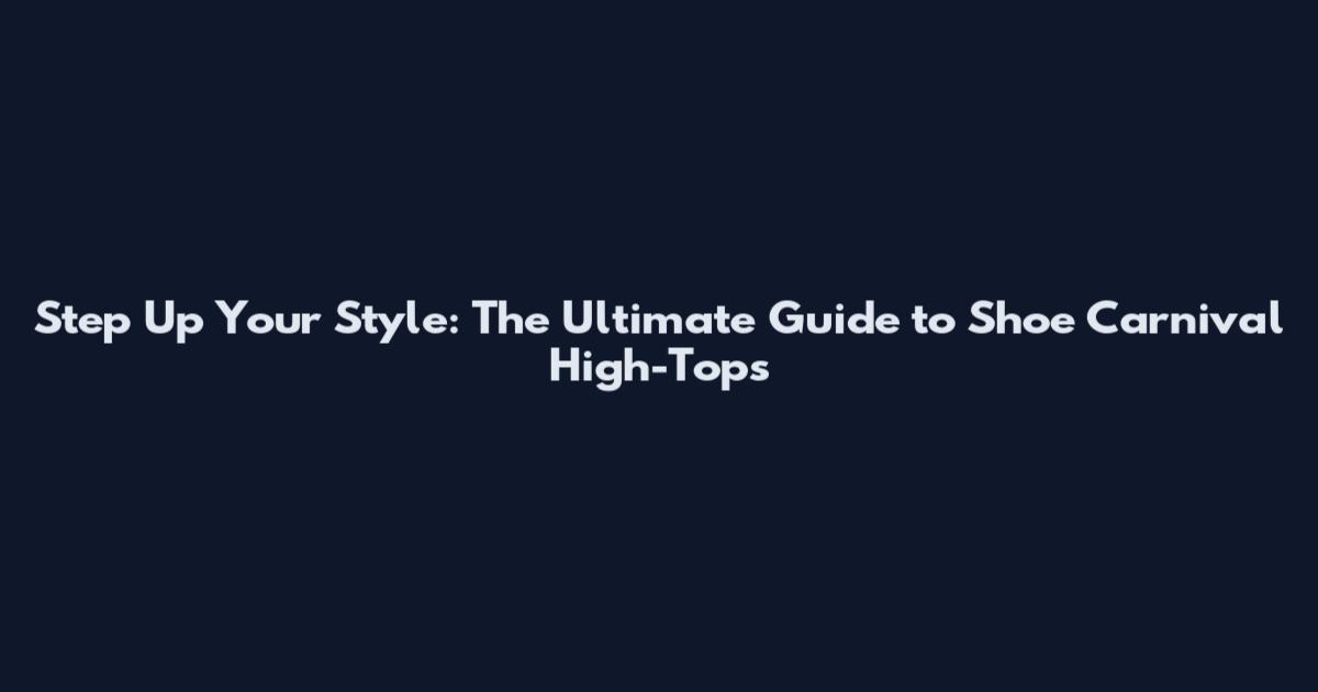 Step Up Your Style: The Ultimate Guide to Shoe Carnival High-Tops