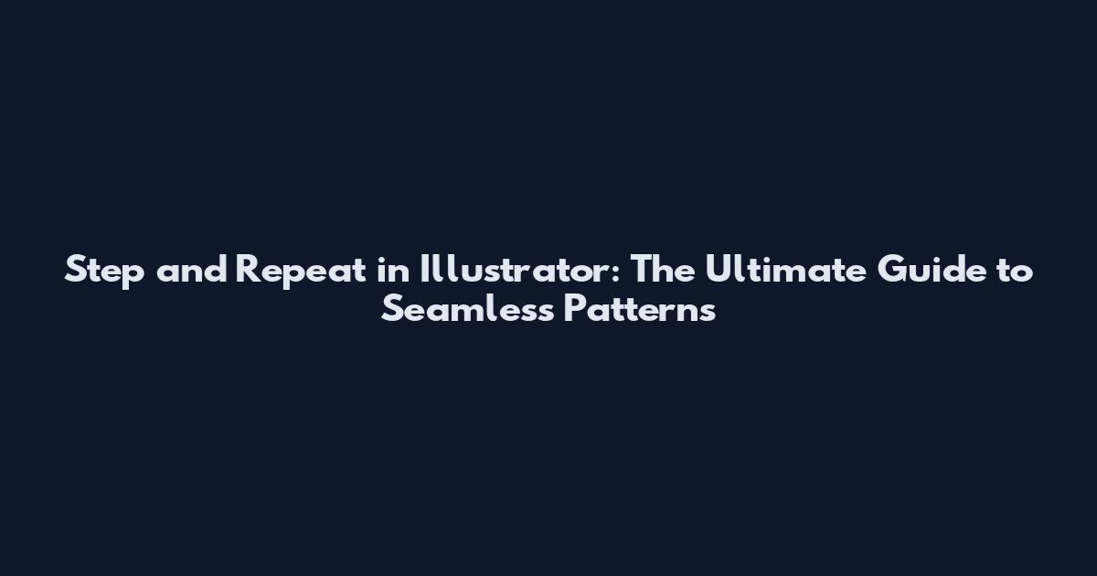 Step and Repeat in Illustrator: The Ultimate Guide to Seamless Patterns