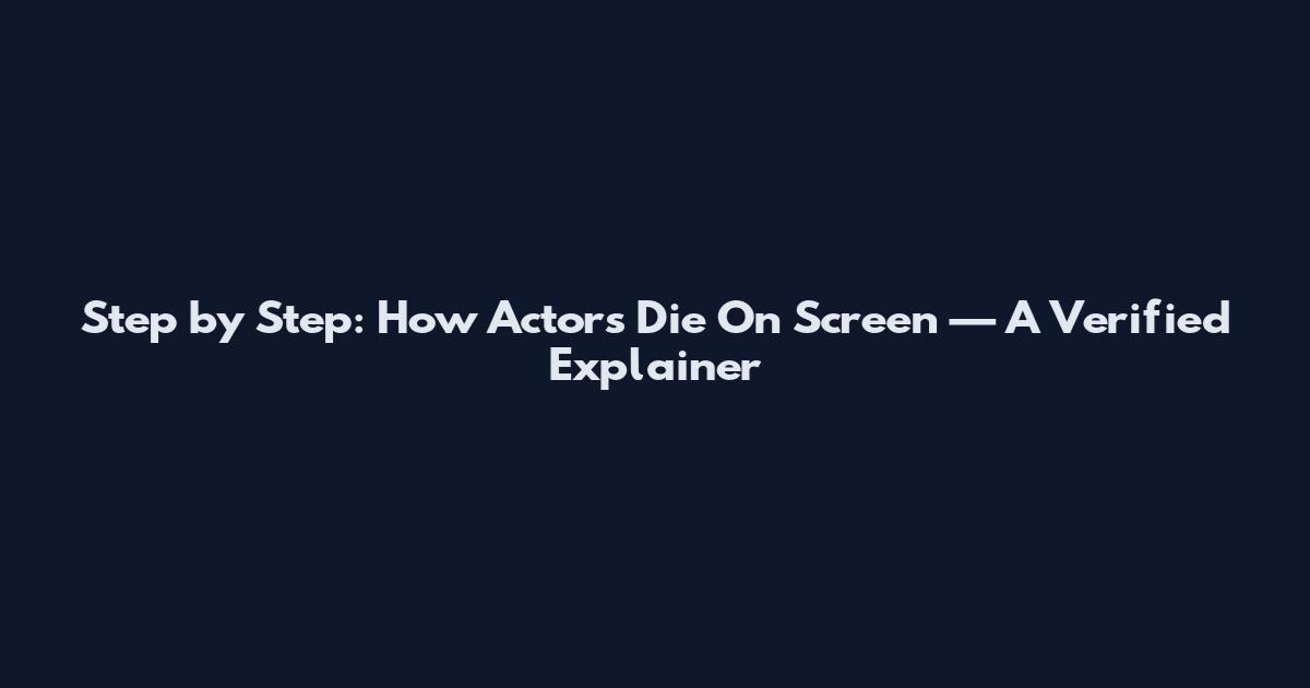 Step by Step: How Actors Die On Screen — A Verified Explainer