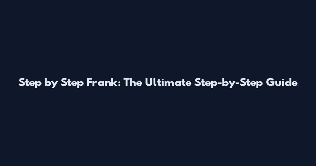 Step by Step Frank: The Ultimate Step-by-Step Guide