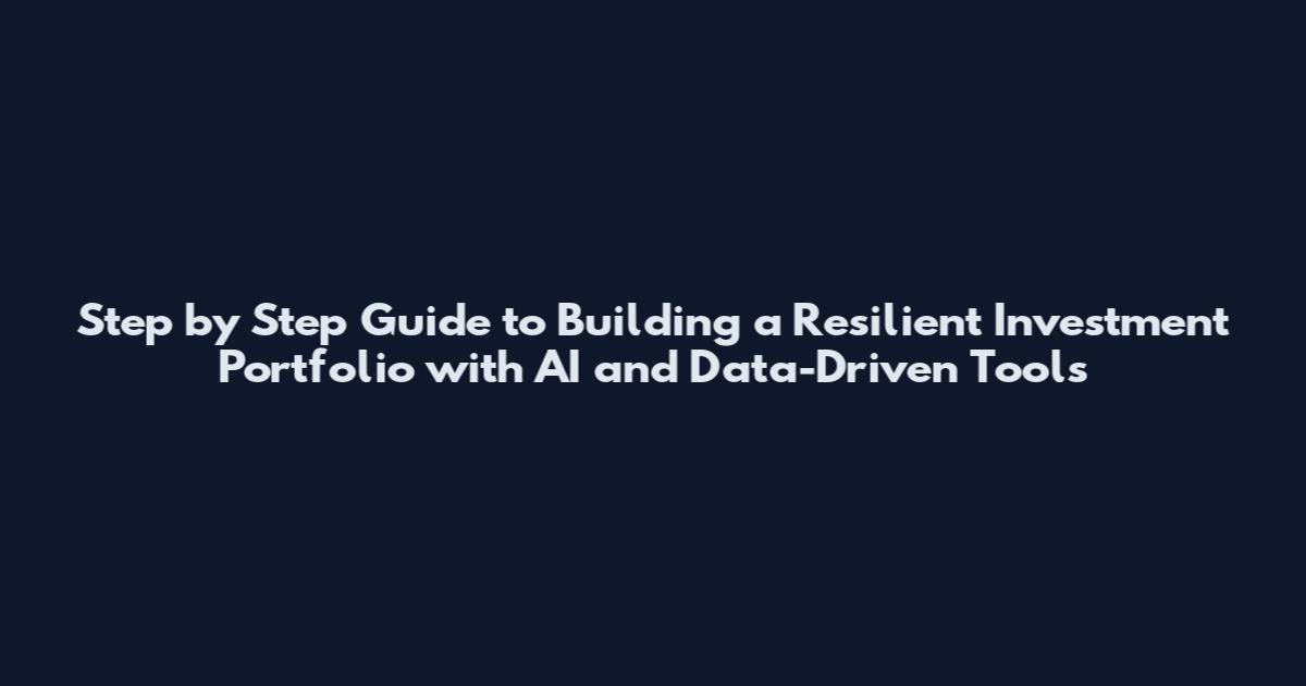 Step by Step Guide to Building a Resilient Investment Portfolio with AI and Data-Driven Tools