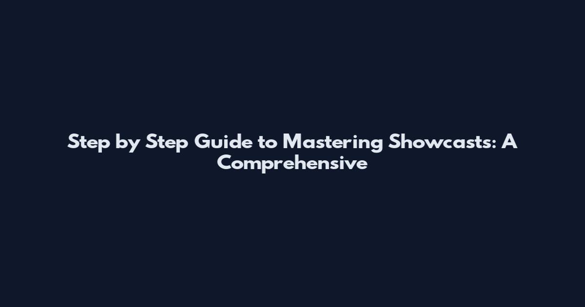 Step by Step Guide to Mastering Showcasts: A Comprehensive