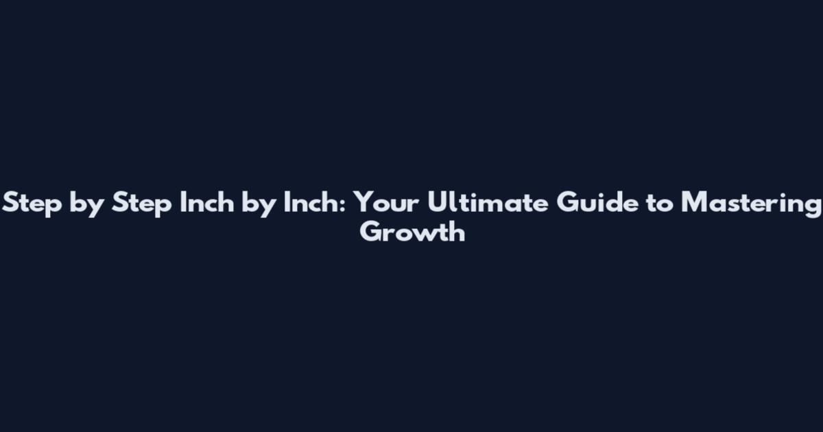 Step by Step Inch by Inch: Your Ultimate Guide to Mastering Growth