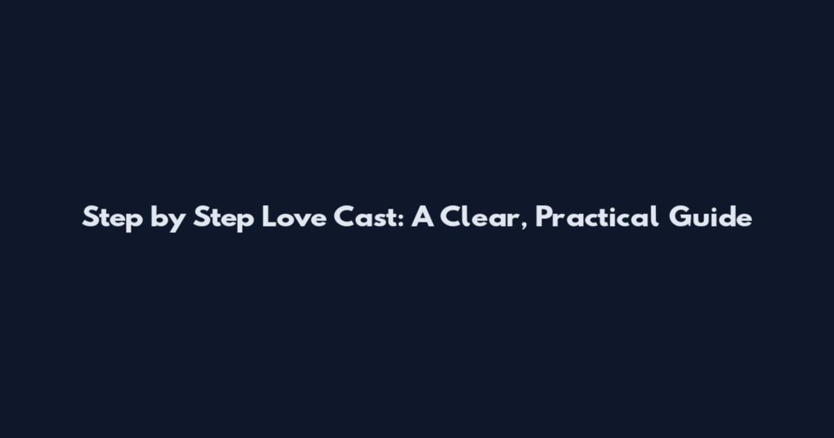 Step by Step Love Cast: A Clear, Practical Guide