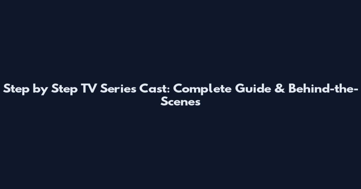 Step by Step TV Series Cast: Complete Guide & Behind-the-Scenes
