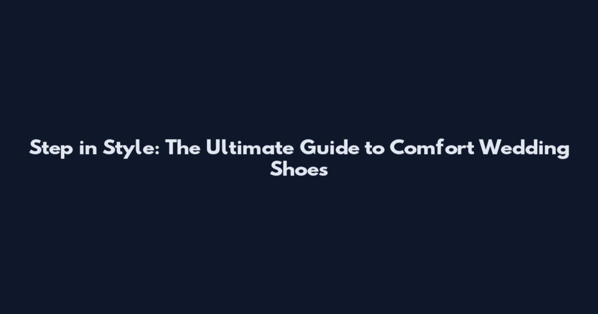 Step in Style: The Ultimate Guide to Comfort Wedding Shoes