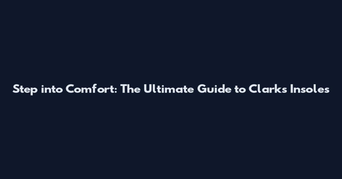 Step into Comfort: The Ultimate Guide to Clarks Insoles