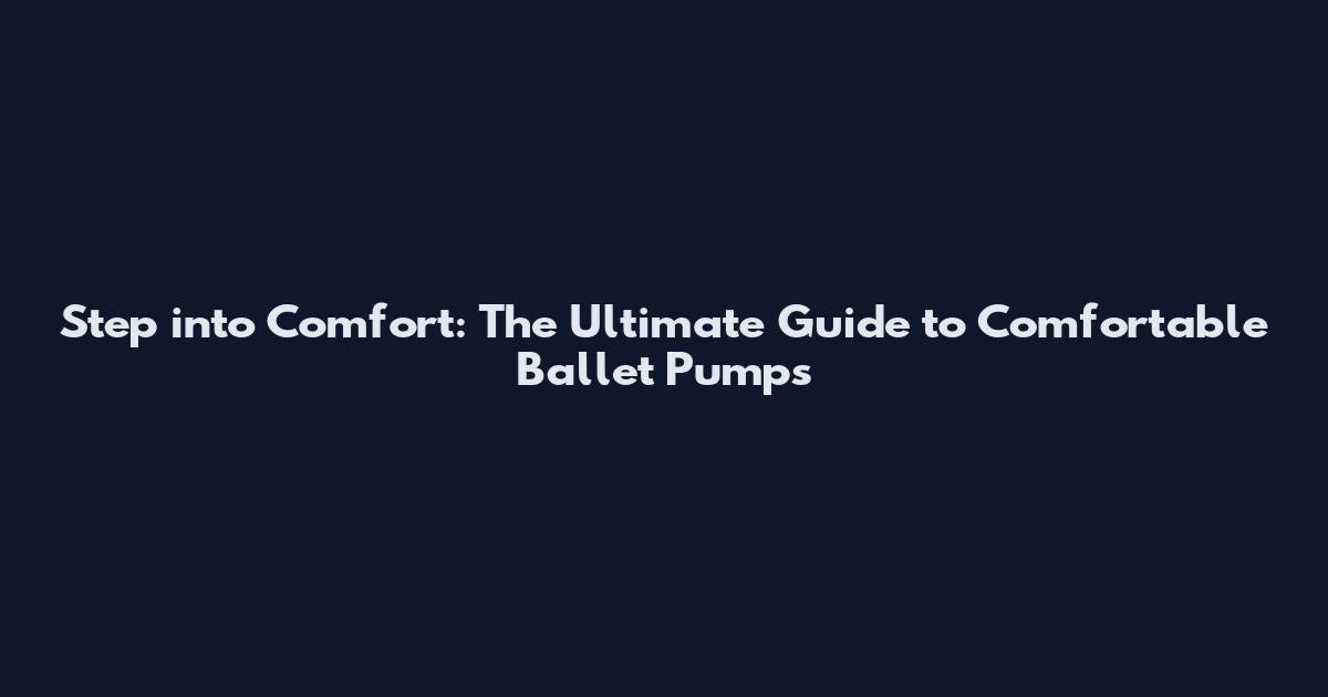 Step into Comfort: The Ultimate Guide to Comfortable Ballet Pumps