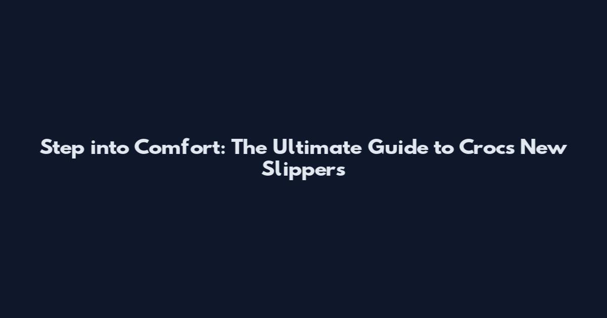 Step into Comfort: The Ultimate Guide to Crocs New Slippers