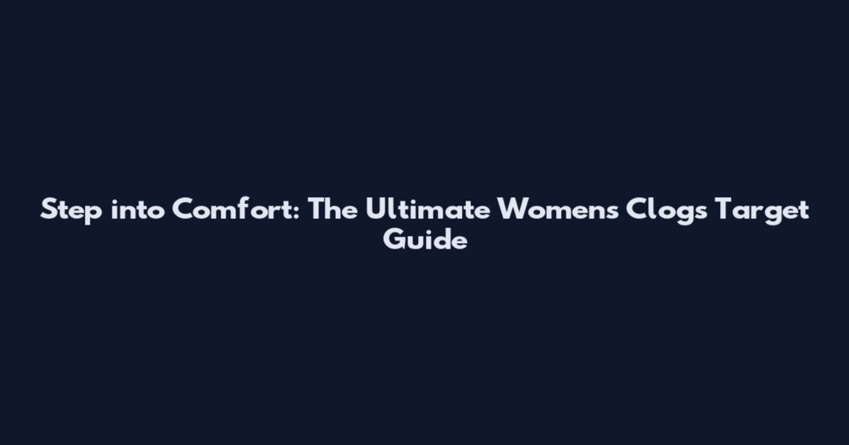 Step into Comfort: The Ultimate Women's Clogs Target Guide