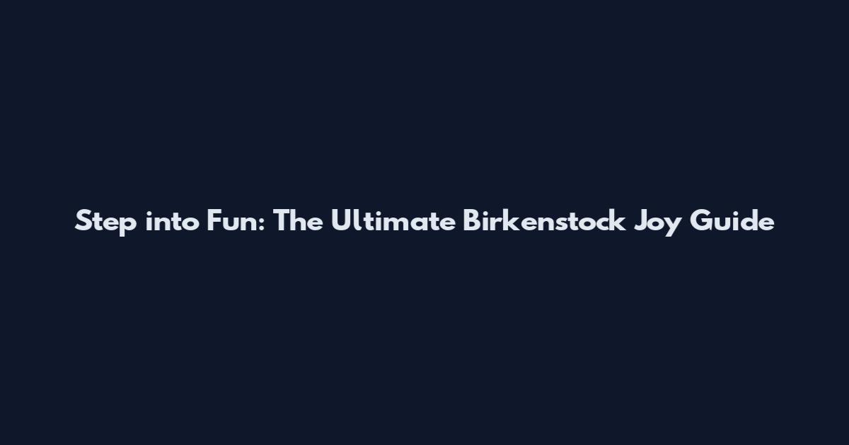 Step into Fun: The Ultimate Birkenstock Joy Guide