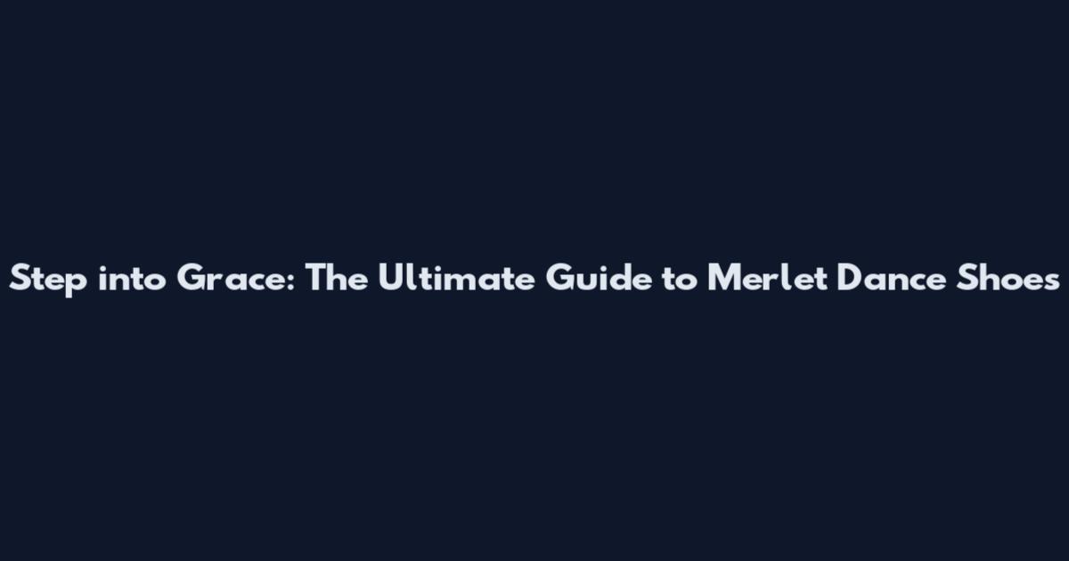 Step into Grace: The Ultimate Guide to Merlet Dance Shoes