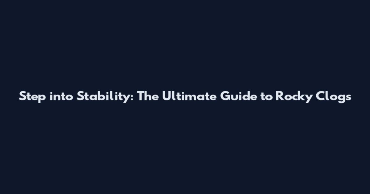 Step into Stability: The Ultimate Guide to Rocky Clogs