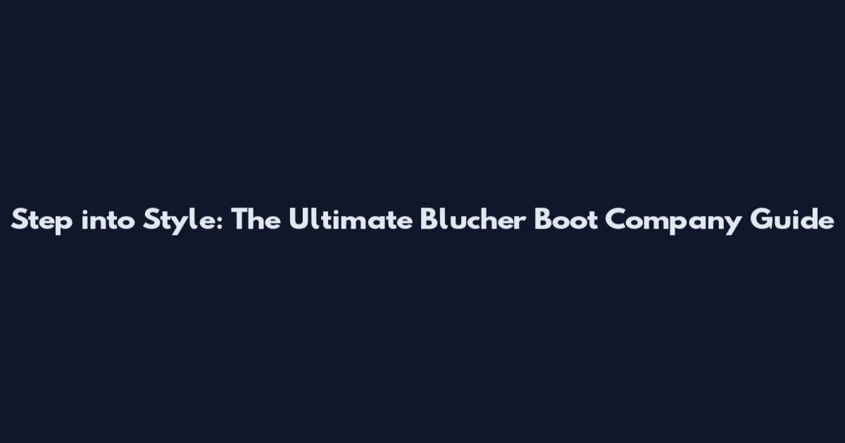 Step into Style: The Ultimate Blucher Boot Company Guide