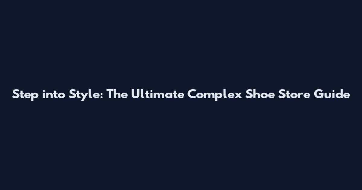 Step into Style: The Ultimate Complex Shoe Store Guide