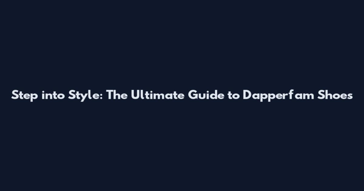 Step into Style: The Ultimate Guide to Dapperfam Shoes