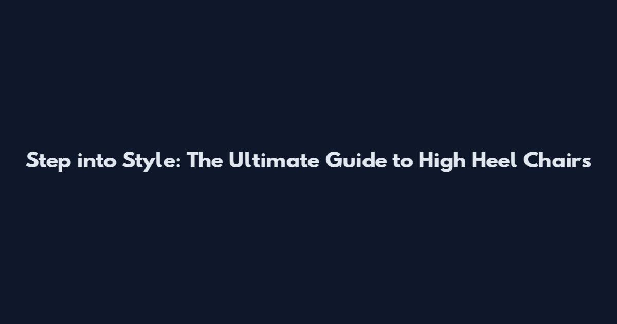 Step into Style: The Ultimate Guide to High Heel Chairs