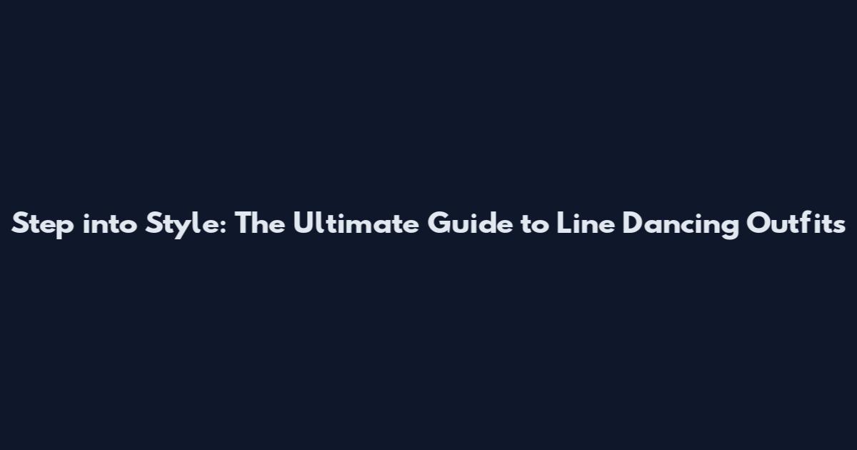 Step into Style: The Ultimate Guide to Line Dancing Outfits
